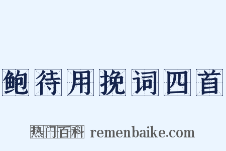 鲍待用挽词四首是什么意思的图片